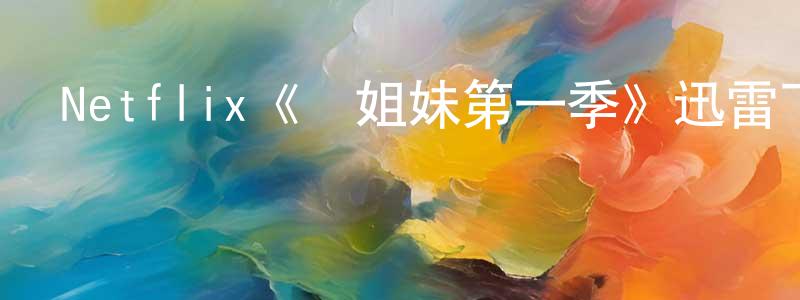 陳蘭妹發布Netflix《鳥姐妹第一季》迅雷下載/在線觀看/百度云-動漫/卡通-美劇天堂